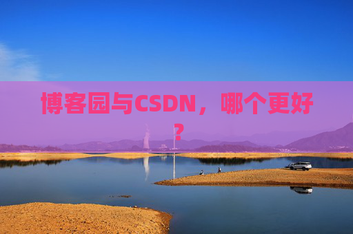博客园与CSDN，哪个更好？