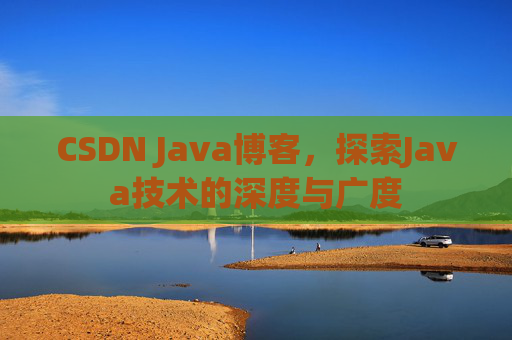 CSDN Java博客，探索Java技术的深度与广度