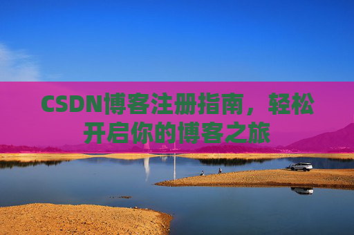 CSDN博客注册指南，轻松开启你的博客之旅